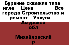 Бурение скважин типа “игла“ › Цена ­ 13 000 - Все города Строительство и ремонт » Услуги   . Амурская обл.,Михайловский р-н
